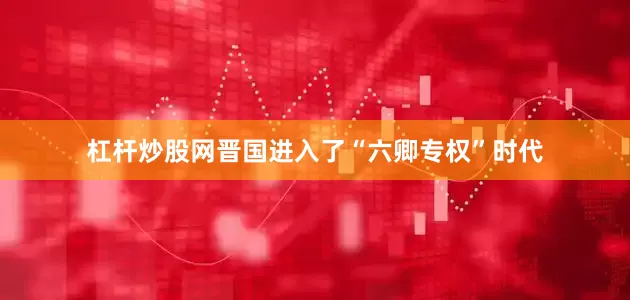 杠杆炒股网晋国进入了“六卿专权”时代