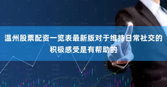 温州股票配资一览表最新版对于维持日常社交的积极感受是有帮助的