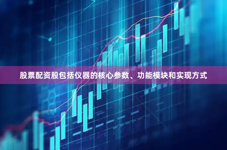 股票配资股包括仪器的核心参数、功能模块和实现方式