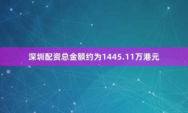 深圳配资总金额约为1445.11万港元