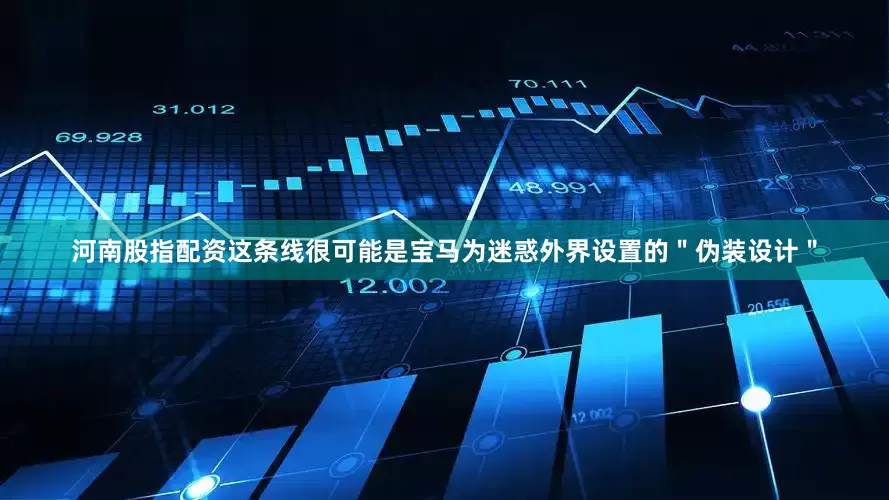 河南股指配资这条线很可能是宝马为迷惑外界设置的＂伪装设计＂