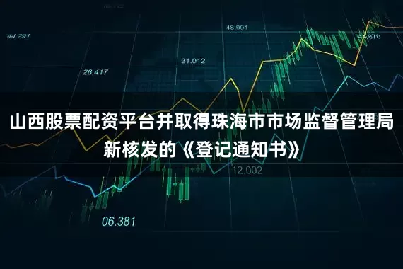 山西股票配资平台并取得珠海市市场监督管理局新核发的《登记通知书》